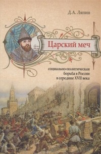 Денис Ляпин - Царский меч: Социально-политическая борьба в России в середине XVII века