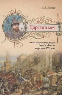 Денис Ляпин - Царский меч: Социально-политическая борьба в России в середине XVII века