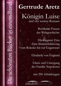 Gertrude  Aretz - K?nigin Luise und vier weitere Romane