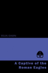 Феликс Дан - A Captive of the Roman Eagles
