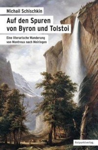 Михаил Шишкин - Auf den Spuren von Byron und Tolstoi: Eine literarische Wanderung von Montreux nach Meiringen
