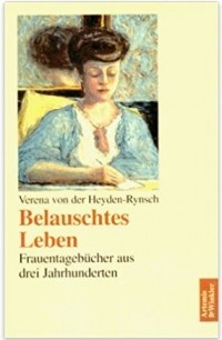 Verena von der Heyden-Rynsch - Belauschtes Leben: Frauentagebücher aus drei Jahrhunderten