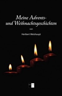 Heribert Weishaupt - Meine Advents- und Weihnachtsgeschichten