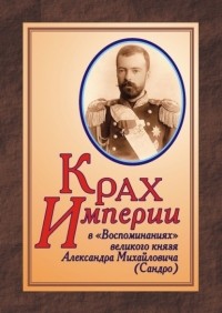 Юрий Дрюков - КРАХ ИМПЕРИИ в «Воспоминаниях» великого князя Александра Михайловича