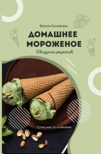 Евгения Сихимбаева - Домашнее мороженое: 20 рецептов