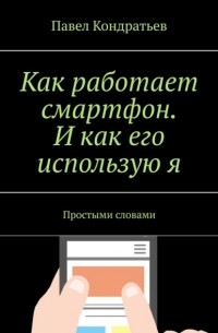 Павел Кондратьев - Как работает смартфон. И как его использую я. Простыми словами
