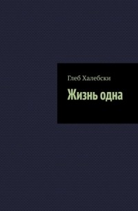 Глеб Халебски - Жизнь одна