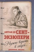 Антуан де Сент-Экзюпери - Нужно верить в людей… Дневники, письма