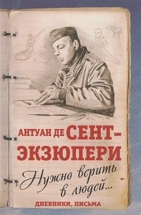 Антуан де Сент-Экзюпери - Нужно верить в людей… Дневники, письма