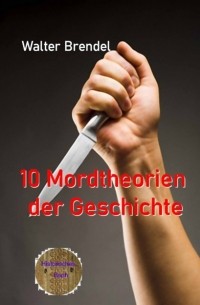 Walter Brendel - 10 Mordtheorien der Geschichte