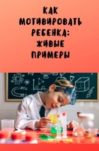 Анастасия Юрьевна Буркова - Как мотивировать ребенка: живые примеры