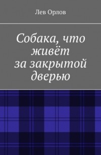 Лев Никитич Орлов - Собака, что живёт за закрытой дверью