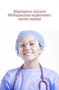 Маргарита Акулич - Медицинский маркетинг: часть первая