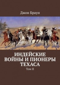 Джон Браун - Индейские войны и пионеры Техаса. Том II