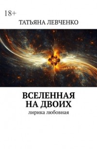Татьяна Левченко - Вселенная на двоих. Лирика любовная