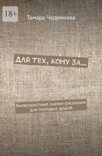 Тамара Черемнова - Для тех, кому за… Вневозрастные сказки-рассказки для молодых душой