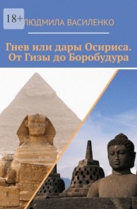 Людмила Василенко - Гнев или дары Осириса. От Гизы до Боробудура