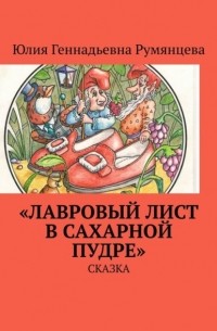 Юлия Геннадьевна Румянцева - «Лавровый лист в сахарной пудре». Сказка