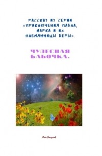 Олег Богуслав - Рассказ из серии «Приключения Павла, Марка и их племянницы Веры». Чудесная бабочка