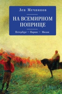 Лев Мечников - На всемирном поприще. Петербург – Париж – Милан