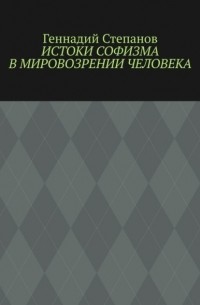 Геннадий Степанов - Истоки софизма в мировозрении человека