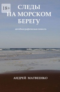 Андрей Матвеенко - Следы на морском берегу. Автобиографическая повесть