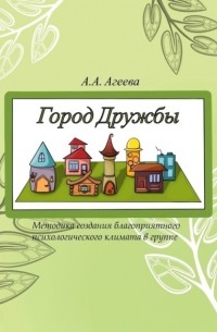 А. А. Агеева - Город Дружбы. Методика создания благоприятного психологического климата в группе