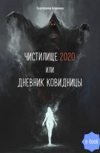 Екатерина Аликина - Чистилище 2020 или Дневник Ковидницы