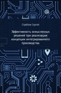 Сергей Стребков - Эффективность осмысленных решений при реализации концепции интегрированного производства