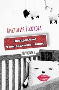 Виктория Рожкова - Поздравляю! У вас родилась… книга! Методика