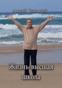 Аркадий Чудновский - Жизнь – высшая школа