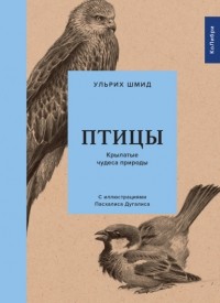 Ульрих Шмид - Птицы. Крылатые чудеса природы