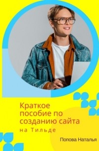 Наталья Попова - Краткое пособие по созданию сайта на Тильде. Для новичков всех возрастов
