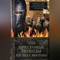 Франческо Габриэли - Крестовые походы. Взгляд с Востока. Арабские историки о противостоянии христианства и ислама в Средние века