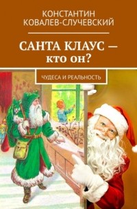 Константин Ковалев-Случевский - Санта Клаус – кто он? Чудеса и реальность