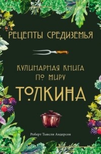 Роберт Тьюсли Андерсон  - Рецепты Средиземья. Кулинарная книга по миру Толкина