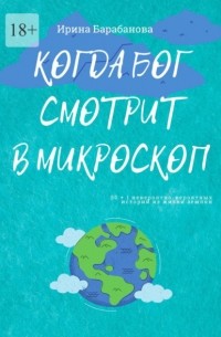 Когда Бог смотрит в микроскоп. 50+1 невероятно-вероятных историй из жизни землян