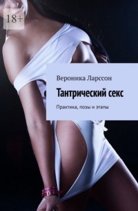 Вероника Ларссон - Тантрический секс. Практика, позы и этапы