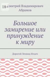 Дмитрий Владимирович Абрамов - Большое замирение или принуждение к миру. Дорогой Леонид Ильич