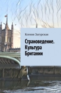 Ксения Загурская - Страноведение. Культура Британии