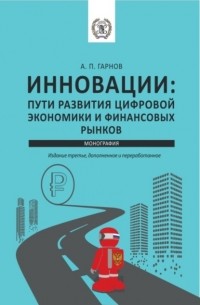 Андрей Петрович Гарнов - Инновации: пути Развития цифровой экономики и финансовых рынков. . Монография.