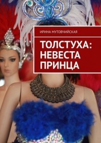 Ирина Мутовчийская - Толстуха: невеста принца. Там толстуха, здесь королева!