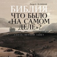 Андрей Десницкий - Библия: Что было «на самом деле»?