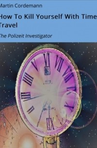 Martin Cordemann - How To Kill Yourself With Time Travel