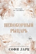 Софи Ларк - Непокорный рыцарь