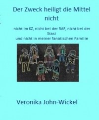 Veronika John-Wickel - Der Zweck heiligt die Mittel nicht