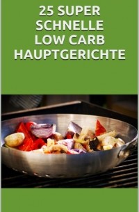 25 super schnelle Low- Carb Hauptgerichte