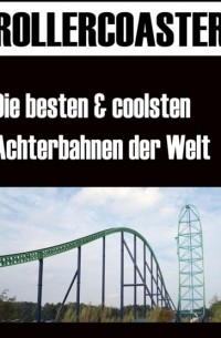 Die gr?ssten, schnellsten und coolsten Achterbahnen der Welt