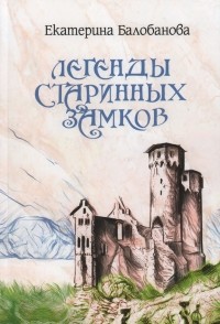 Екатерина Балобанова - Легенды старинных замков