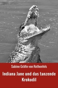 Sabine Gr?fin von Rothenfels - Indiana Jane und das tanzende Krokodil